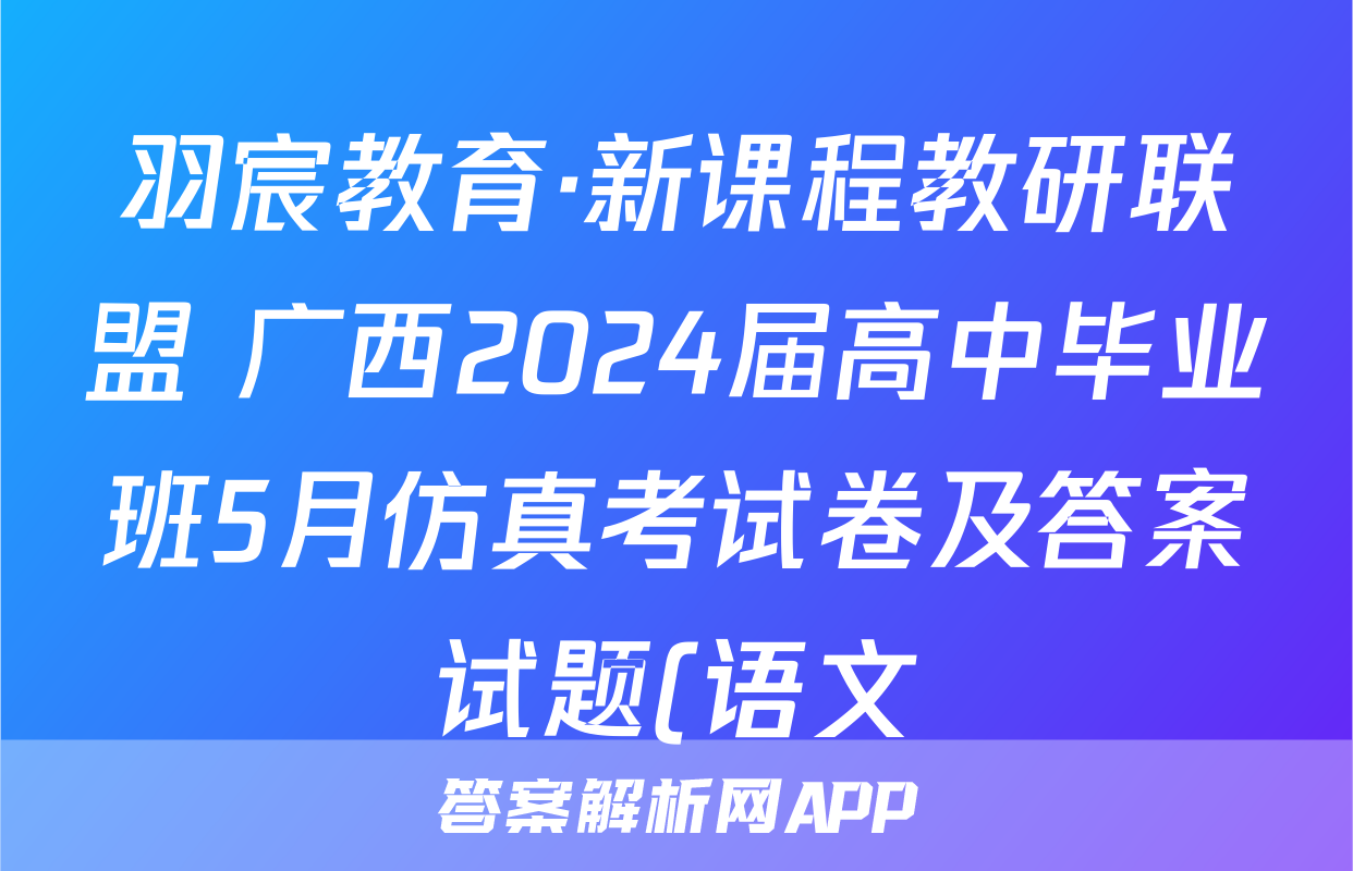羽宸教育·新课程教研联盟 广西2024届高中毕业班5月仿真考试卷及答案试题(语文)